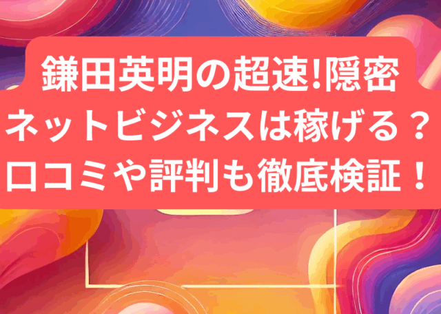 鎌田英明の超速!隠密ネットビジネスは稼げる？口コミや徹底調査してみた！